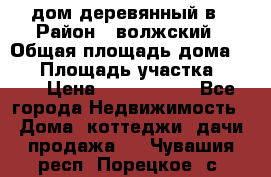 дом деревянный в › Район ­ волжский › Общая площадь дома ­ 28 › Площадь участка ­ 891 › Цена ­ 2 000 000 - Все города Недвижимость » Дома, коттеджи, дачи продажа   . Чувашия респ.,Порецкое. с.